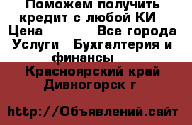 Поможем получить кредит с любой КИ › Цена ­ 1 050 - Все города Услуги » Бухгалтерия и финансы   . Красноярский край,Дивногорск г.